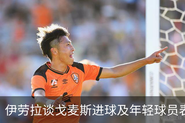 伊劳拉谈戈麦斯进球及年轻球员表现的重要性