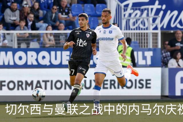 切尔西与曼联之战中的内马尔庆祝动作致敬分析