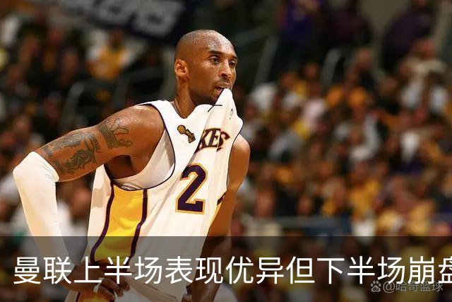 曼联上半场表现优异但下半场崩盘的分析与反思